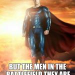 Superman BEST | I MAY BE SUPERMAN; BUT THE MEN IN THE BATTLEFIELD THEY ARE THE REAL SUPERHEROES! | image tagged in superman best | made w/ Imgflip meme maker