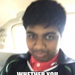 Rapist Raj | IMMA TOUCH YOU; WHETHER YOU LIKE IT OR NOT! | image tagged in rapist raj | made w/ Imgflip meme maker