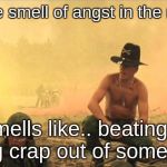 smell of napalm | I love the smell of angst in the morning. It smells like.. beating the living crap out of somebody. | image tagged in smell of napalm | made w/ Imgflip meme maker
