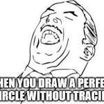 Aw Yeah Rage Face | WHEN YOU DRAW A PERFECT CIRCLE WITHOUT TRACING | image tagged in memes,aw yeah rage face | made w/ Imgflip meme maker