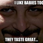 Creepy Guy | I LIKE BABIES TOO, THEY TASTE GREAT... | image tagged in creepy guy | made w/ Imgflip meme maker