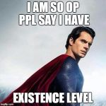 Cavill Superman | I AM SO OP PPL SAY I HAVE; EXISTENCE LEVEL | image tagged in cavill superman | made w/ Imgflip meme maker