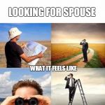Looking for motivation | LOOKING FOR SPOUSE; WHAT IT FEELS LIKE | image tagged in looking for motivation | made w/ Imgflip meme maker