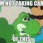 I'm not taking care of this | I'M NOT TAKING CARE; OF THIS | image tagged in mama luigi | made w/ Imgflip meme maker