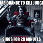 Has chance to kill judge | HAS CHANCE TO KILL JUDGE; SINGS FOR 20 MINUTES | image tagged in sweeney todd meme,funny,memes,johnny depp,sings for 20 minutes,musical | made w/ Imgflip meme maker