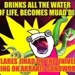 Jihad all the Cosmos | DRINKS ALL THE WATER OF LIFE, BECOMES MUAD'DIB; DECLARES JIHAD ON THE UNIVERSE, RIDING ON ARRAKIS SANDWORMS | image tagged in x all the y - glimpse of the cosmos,memes,x all the y | made w/ Imgflip meme maker