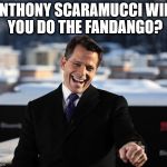 anthony scaramucci | ANTHONY SCARAMUCCI
WILL YOU DO THE FANDANGO? | image tagged in anthony scaramucci | made w/ Imgflip meme maker