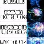 What it's like to talk to liberal intellectuals  | ALL TRUTH IS RELATIVE; THERE ARE NO ABSOLUTES; IT'S WRONG TO JUDGE OTHERS; MY BROTHER IS AN ONLY CHILD | made w/ Imgflip meme maker