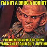 Ferengi | I'M NOT A DRUG A ADDICT; I'VE BEEN DOING METH FOR 20 YEARS AND I COULD QUIT  ANYTIME | image tagged in ferengi | made w/ Imgflip meme maker