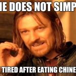 One Does Not Simply Meme | ONE DOES NOT SIMPLY NOT GET TIRED AFTER EATING CHINESE FOOD | image tagged in memes,one does not simply | made w/ Imgflip meme maker