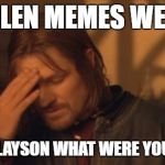 Maybe he was drinking a little too much. :| | STOLEN MEMES WEEK? ANDREWFINLAYSON WHAT WERE YOU THINKING? | image tagged in boromir facepalm,why | made w/ Imgflip meme maker