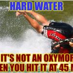 Oxymoron of the Day | HARD WATER; OK, IT'S NOT AN OXYMORON WHEN YOU HIT IT AT 45 MPH | image tagged in water skiing wreck,memes,funny,mxm | made w/ Imgflip meme maker