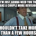 office space boss  | I'M JUST GONNA NEED YOU TO MAKE A COUPLE MORE REVISIONS; SHOULDN'T TAKE MORE THAN A FEW HOURS | image tagged in office space boss | made w/ Imgflip meme maker