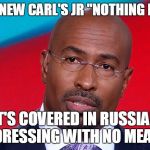 Van jones nothing burguer | TRY THE NEW CARL'S JR "NOTHING BURGER"; IT'S COVERED IN RUSSIAN DRESSING WITH NO MEAT | image tagged in van jones nothing burguer | made w/ Imgflip meme maker