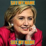 Hilary clinton  | SAY MY NAME; SAY MY NAME | image tagged in hilary clinton | made w/ Imgflip meme maker