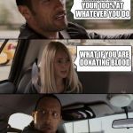 Life lesson no book teaches | ALWAYS GIVE YOUR 100% AT WHATEVER YOU DO WHAT IF YOU ARE DONATING BLOOD | image tagged in memes,the rock driving,blood,100 | made w/ Imgflip meme maker