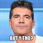 Simon Cowell Unimpressed | BUT Y THO? | image tagged in simon cowell unimpressed | made w/ Imgflip meme maker