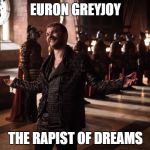 euron | EURON GREYJOY; THE RAPIST OF DREAMS | image tagged in euron | made w/ Imgflip meme maker