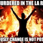 riot_image | 50 MURDERED IN THE LA RIOTS; OBVIOUSLY CHANGE IS NOT POSSIBLE | image tagged in riot_image | made w/ Imgflip meme maker