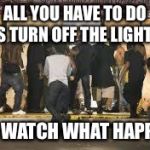Ferguson Riot | ALL YOU HAVE TO DO IS TURN OFF THE LIGHTS; AND WATCH WHAT HAPPENS | image tagged in ferguson riot | made w/ Imgflip meme maker