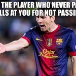 Messi | WHEN THE PLAYER WHO NEVER PASSES YELLS AT YOU FOR NOT PASSING. | image tagged in lionel messi,football,soccer,funny memes,memes,barcelona | made w/ Imgflip meme maker