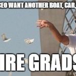 Wolf of wallstreet money throw | YOUR CEO WANT ANOTHER BOAT, CAR, HOUSE; HIRE GRADS! | image tagged in wolf of wallstreet money throw | made w/ Imgflip meme maker