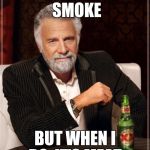 The Most Interesting Man In The World Meme | I DON'T ALWAYS SMOKE BUT WHEN I DO, IT'S MEAT. | image tagged in memes,the most interesting man in the world | made w/ Imgflip meme maker