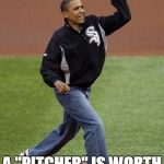 Obama pitching | A "PITCHER" IS WORTH A THOUSAND WORDS. | image tagged in obama pitching | made w/ Imgflip meme maker