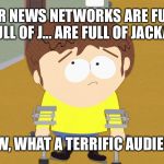 24-Hour news networks are full of jackasses | 24-HOUR NEWS NETWORKS ARE FULL OF J... ARE FULL OF J... ARE FULL OF JACKASSES. WOW, WHAT A TERRIFIC AUDIENCE. | image tagged in south park jimmy,jackass,fake news,trump russia collusion,hillary clinton cellphone,terrific audience | made w/ Imgflip meme maker