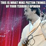 Mike Patton coughing  | THIS IS WHAT MIKE PATTON THINKS OF YOUR TERRIBLE OPINION | image tagged in mike patton coughing | made w/ Imgflip meme maker