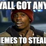 Yall Got Any More Of Meme | YALL GOT ANY MEMES TO STEAL? | image tagged in memes,yall got any more of | made w/ Imgflip meme maker