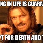One Does Not Simply Meme | NOTHING IN LIFE IS GUARANTEED EXCEPT FOR DEATH AND TAXES | image tagged in memes,one does not simply | made w/ Imgflip meme maker