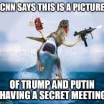 CNN = Fake News | CNN SAYS THIS IS A PICTURE; OF TRUMP AND PUTIN HAVING A SECRET MEETING | image tagged in dinosaur riding shark,cnn fake news,cnn sucks | made w/ Imgflip meme maker