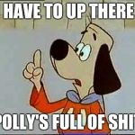 Underdog | I HAVE TO UP THERE; POLLY'S FULL OF SHIT | image tagged in underdog | made w/ Imgflip meme maker