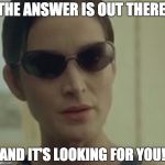 trinity matrix | THE ANSWER IS OUT THERE, AND IT'S LOOKING FOR YOU! | image tagged in trinity matrix | made w/ Imgflip meme maker