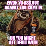 Pissed-off Ewok | EWOK YO ASS OUT DA WAY YOU CAME IN; OR YOU MIGHT GET DEALT WITH | image tagged in pissed-off ewok | made w/ Imgflip meme maker