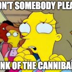 There's always someone. | WON'T SOMEBODY PLEASE; THINK OF THE CANNIBALS? | image tagged in cannibals,simpsons,somebody think of the children | made w/ Imgflip meme maker
