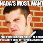 Canadian Thug | CANADA'S MOST WANTED; YELLS "THE PRIME MINISTER SUCKS" AT A CANADIAN EVENT.  CHARGED WITH ATTEMPTED ASSASSINATION. | image tagged in canadian thug | made w/ Imgflip meme maker