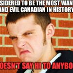Canadian Thug | CONSIDERED TO BE THE MOST WANTED AND EVIL CANADIAN IN HISTORY; DOESN'T SAY HI TO ANYBODY | image tagged in canadian thug | made w/ Imgflip meme maker