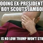 Captain Picard Facepalm Meme | BOOING EX-PRESIDENTS AT A BOY SCOUTS JAMBOREE? THERE IS NO LOW TRUMP WON'T STOOP TO | image tagged in memes,captain picard facepalm | made w/ Imgflip meme maker