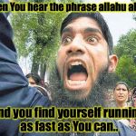 angrymuslim | When You hear the phrase allahu akbar; and you find yourself running as fast as You can.. | image tagged in angrymuslim | made w/ Imgflip meme maker