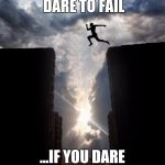 Risky jump | YOU MUST DARE TO FAIL; ...IF YOU DARE TO SUCCEED | image tagged in risky jump | made w/ Imgflip meme maker
