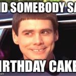 jim carey | DID SOMEBODY SAY; BIRTHDAY CAKE? | image tagged in jim carey | made w/ Imgflip meme maker