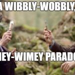 Doctor Who | A WIBBLY-WOBBLY, TIMEY-WIMEY PARADOX. | image tagged in doctor who | made w/ Imgflip meme maker