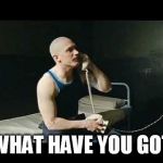 Bronson what have you got | WHAT HAVE YOU GOT | image tagged in bronson what have you got,jail,tom hardy,phone | made w/ Imgflip meme maker