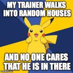 Pokemon Logic | MY TRAINER WALKS INTO RANDOM HOUSES; AND NO ONE CARES THAT HE IS IN THERE | image tagged in pokemon logic | made w/ Imgflip meme maker