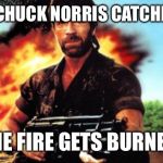 Chuck Norris MIA | WHEN CHUCK NORRIS CATCHES FIRE, THE FIRE GETS BURNED. | image tagged in chuck norris mia | made w/ Imgflip meme maker