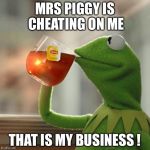 But Thats None Of My Business Meme | MRS PIGGY IS CHEATING ON ME THAT IS MY BUSINESS ! | image tagged in memes,but thats none of my business,kermit the frog | made w/ Imgflip meme maker