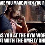 The Rock - Contemplating | THE FACE YOU MAKE WHEN YOU REALIZE; IT WAS YOU AT THE GYM WORKING OUT WITH THE SMELLY SHIRT | image tagged in the rock - contemplating | made w/ Imgflip meme maker