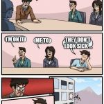Boardroom Meeting Suggestion Meme | WE NEED TO FIND A CURE FOR PSC ! I'M ON IT ME TO THEY DON'T LOOK SICK ... | image tagged in memes,boardroom meeting suggestion | made w/ Imgflip meme maker
